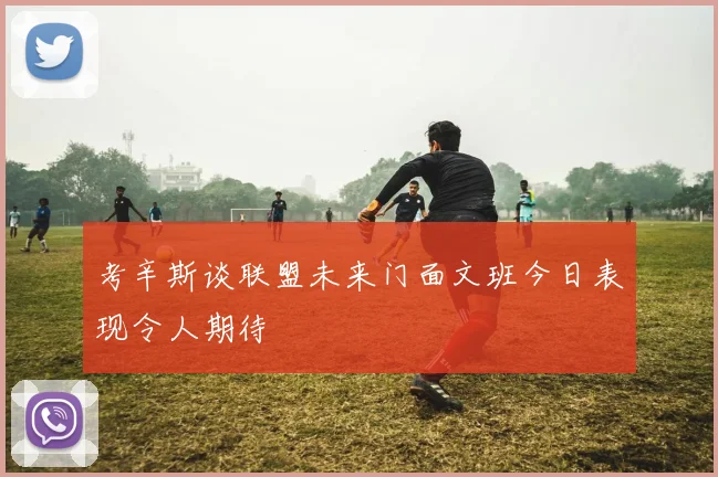 考辛斯谈联盟未来门面文班今日表现令人期待