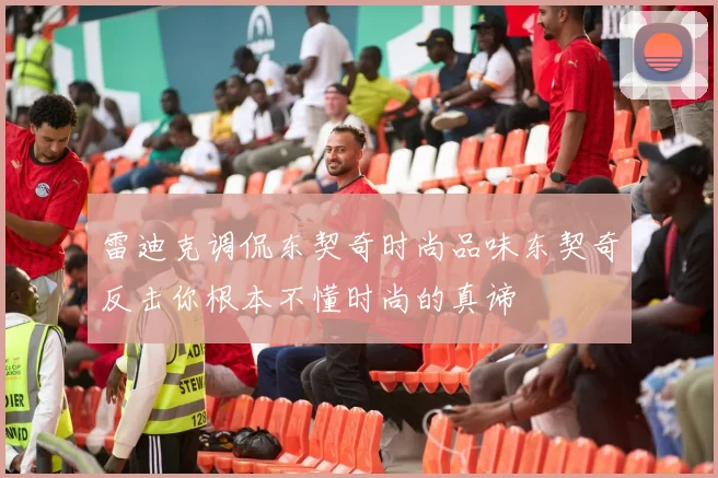 雷迪克调侃东契奇时尚品味东契奇反击你根本不懂时尚的真谛