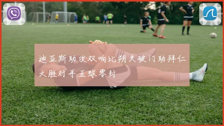 迪亚斯助攻双响比朔夫破门助拜仁大胜对手五球零封