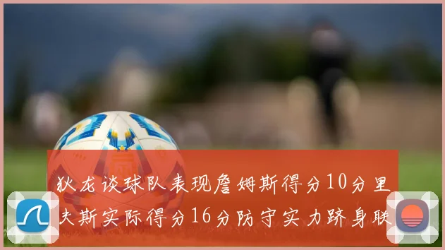 狄龙谈球队表现詹姆斯得分10分里夫斯实际得分16分防守实力跻身联盟前五