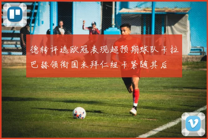 德转评选欧冠表现超预期球队卡拉巴赫领衔国米拜仁纽卡紧随其后