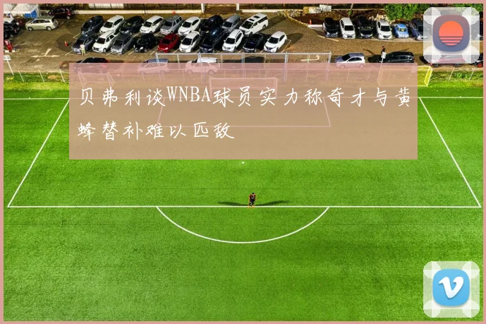 贝弗利谈WNBA球员实力称奇才与黄蜂替补难以匹敌