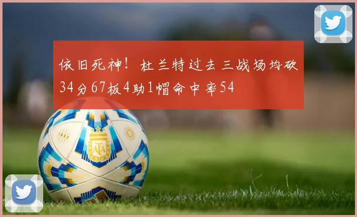 依旧死神！杜兰特过去三战场均砍34分67板4助1帽命中率54