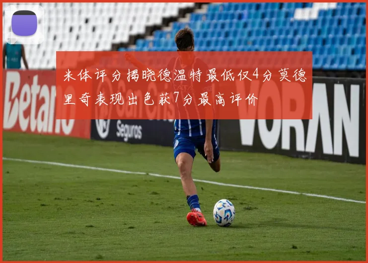 米体评分揭晓德温特最低仅4分莫德里奇表现出色获7分最高评价