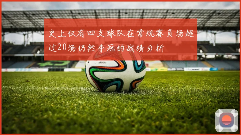 史上仅有四支球队在常规赛负场超过20场仍然夺冠的战绩分析