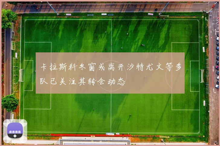 卡拉斯科冬窗或离开沙特尤文等多队已关注其转会动态